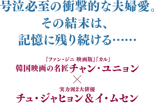 号泣必至の衝撃的な夫婦愛。その結末は、記憶に残り続ける……　韓国映画の名匠『ファン・ジニ 映画版』『カル』チャン・ユニョン×実力派2大俳優チュ・ジャヒョン＆イ・ムセン